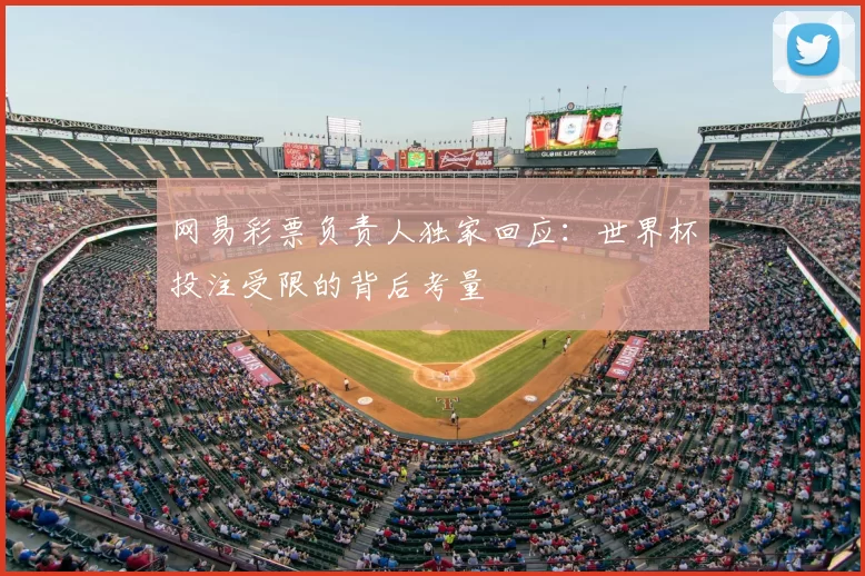 网易彩票负责人独家回应：世界杯投注受限的背后考量