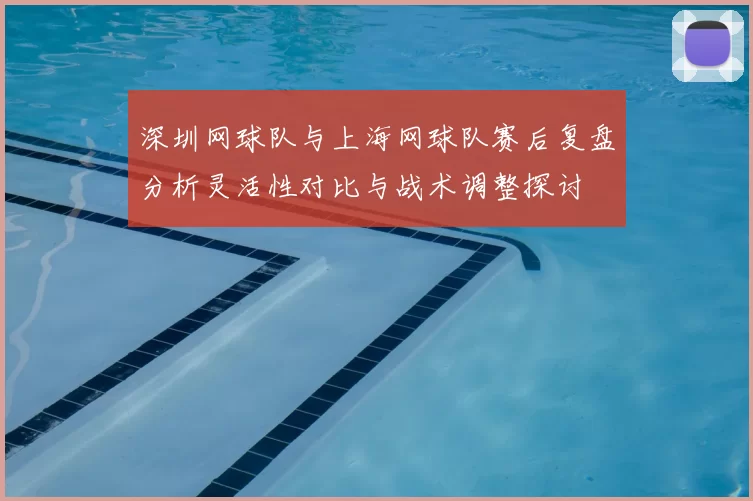 深圳网球队与上海网球队赛后复盘分析灵活性对比与战术调整探讨