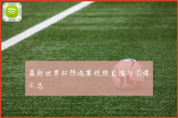 最新世界杯预选赛视频直播与录像汇总