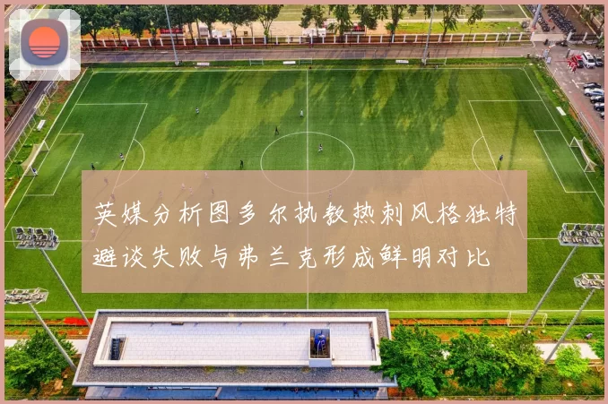 英媒分析图多尔执教热刺风格独特避谈失败与弗兰克形成鲜明对比