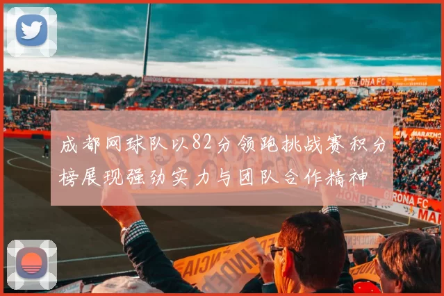 成都网球队以82分领跑挑战赛积分榜展现强劲实力与团队合作精神