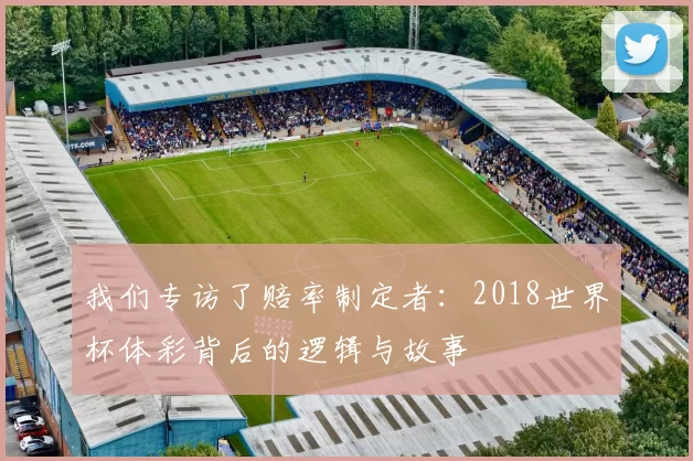 我们专访了赔率制定者：2018世界杯体彩背后的逻辑与故事