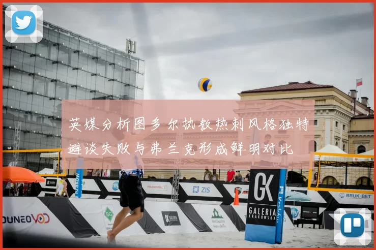 英媒分析图多尔执教热刺风格独特避谈失败与弗兰克形成鲜明对比