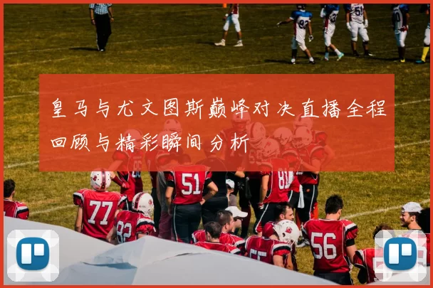 皇马与尤文图斯巅峰对决直播全程回顾与精彩瞬间分析