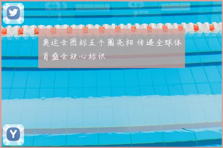 奥运会图标五个圈亮相 传递全球体育盛会核心标识
