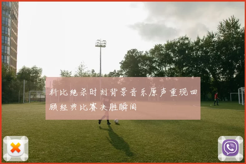 科比绝杀时刻背景音乐原声重现回顾经典比赛决胜瞬间