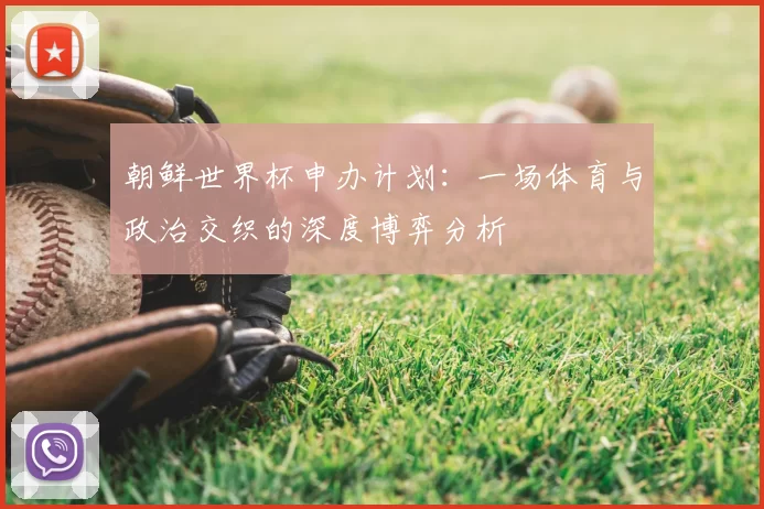 朝鲜世界杯申办计划：一场体育与政治交织的深度博弈分析
