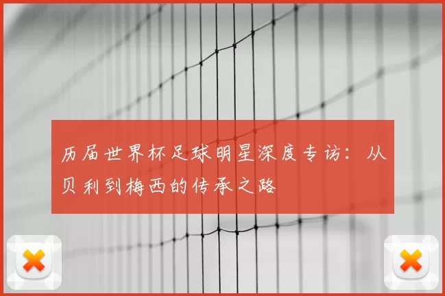 历届世界杯足球明星深度专访：从贝利到梅西的传承之路