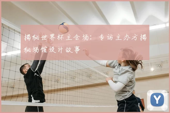 揭秘世界杯主会场：专访主办方揭秘场馆设计故事