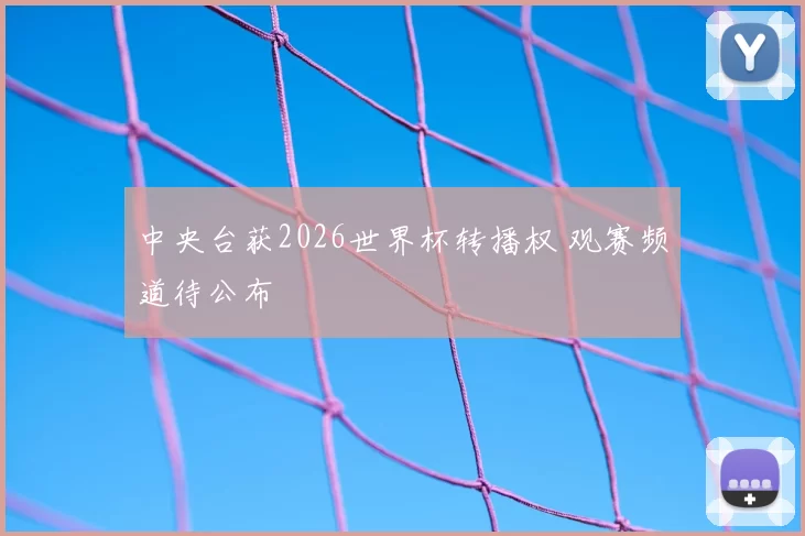 中央台获2026世界杯转播权 观赛频道待公布