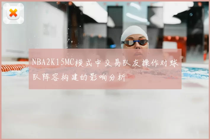 NBA2K15MC模式中交易队友操作对球队阵容构建的影响分析