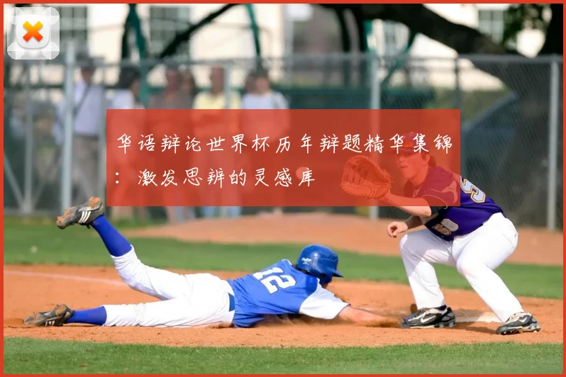 华语辩论世界杯历年辩题精华集锦：激发思辨的灵感库