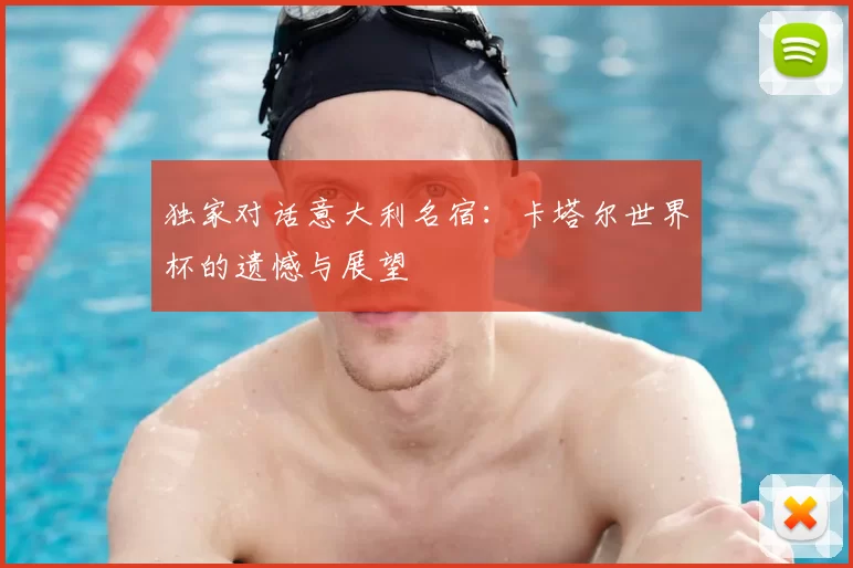 独家对话意大利名宿：卡塔尔世界杯的遗憾与展望