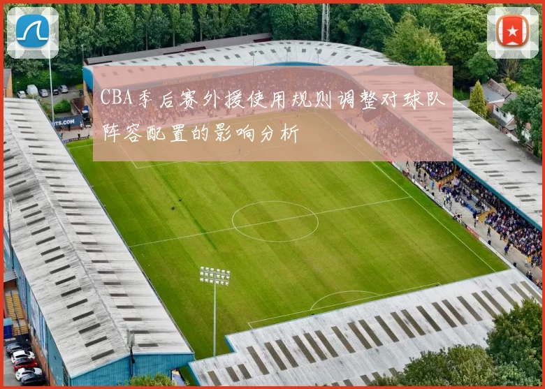 CBA季后赛外援使用规则调整对球队阵容配置的影响分析