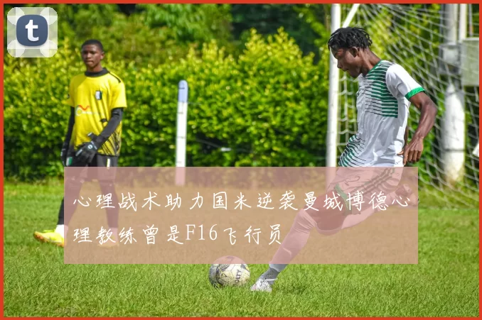 心理战术助力国米逆袭曼城博德心理教练曾是F16飞行员