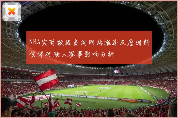 NBA实时数据查询网站推荐及詹姆斯伤停对湖人赛事影响分析
