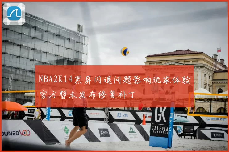 NBA2K14黑屏闪退问题影响玩家体验官方暂未发布修复补丁