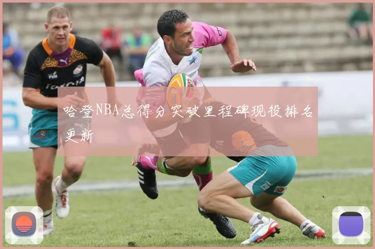 哈登NBA总得分突破里程碑现役排名更新