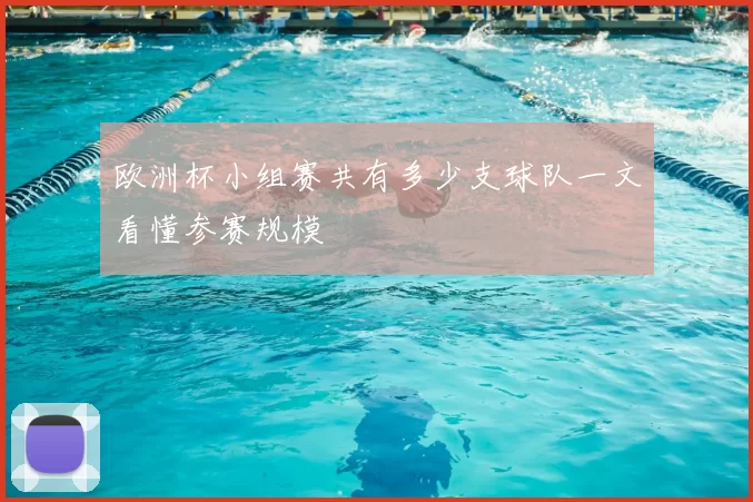 欧洲杯小组赛共有多少支球队一文看懂参赛规模