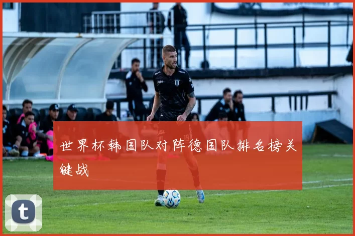 世界杯韩国队对阵德国队排名榜关键战
