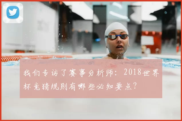 我们专访了赛事分析师：2018世界杯竞猜规则有哪些必知要点？