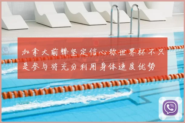 加拿大前锋坚定信心称世界杯不只是参与将充分利用身体速度优势