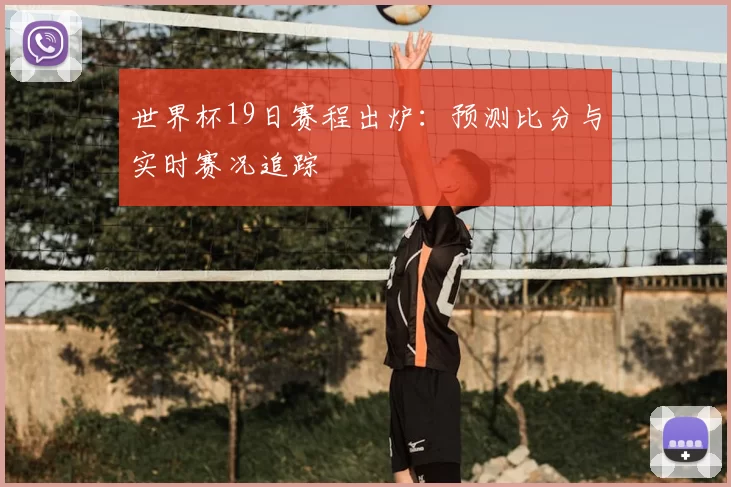 世界杯19日赛程出炉：预测比分与实时赛况追踪