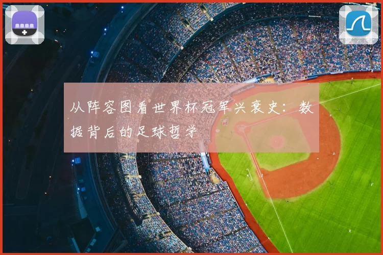从阵容图看世界杯冠军兴衰史：数据背后的足球哲学