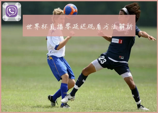 世界杯直播零延迟观看方法解析