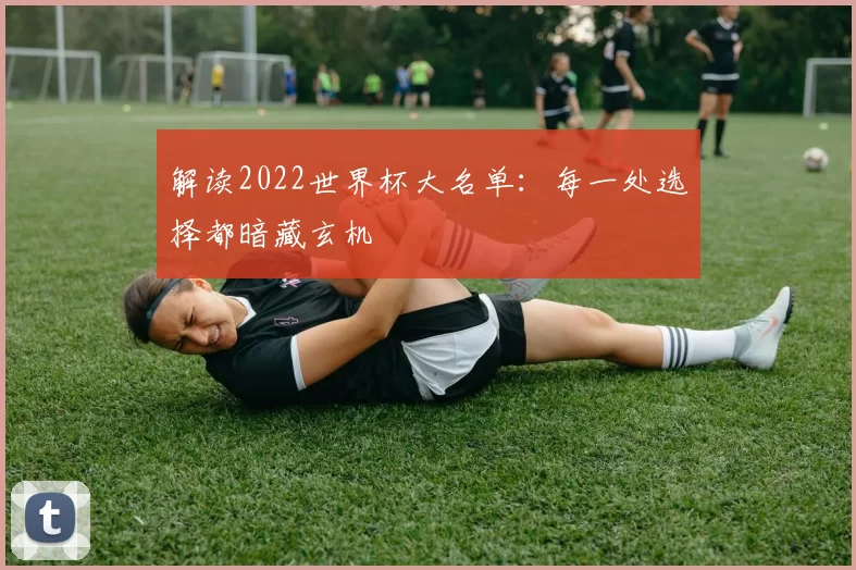 解读2022世界杯大名单：每一处选择都暗藏玄机