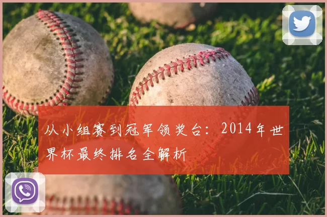 从小组赛到冠军领奖台：2014年世界杯最终排名全解析