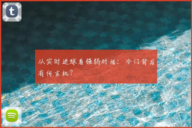 从实时进球看强弱对话:冷门背后有何玄机?