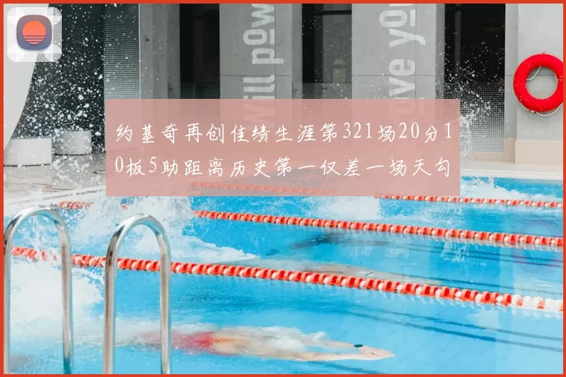 约基奇再创佳绩生涯第321场20分10板5助距离历史第一仅差一场天勾在望