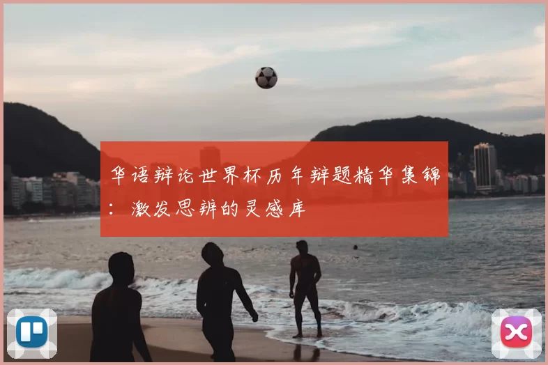 华语辩论世界杯历年辩题精华集锦：激发思辨的灵感库