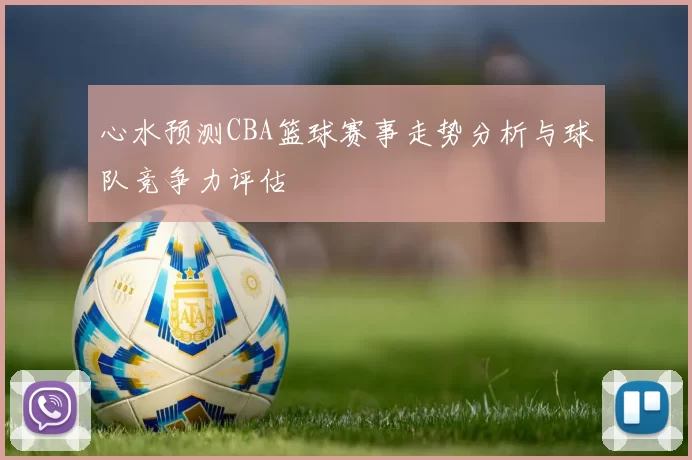 心水预测CBA篮球赛事走势分析与球队竞争力评估