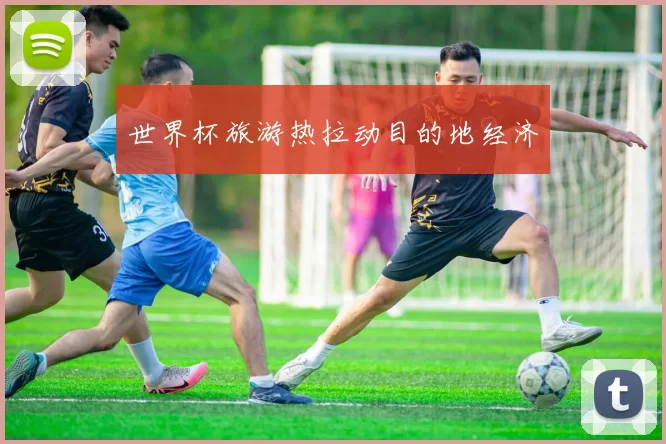 世界杯旅游热拉动目的地经济