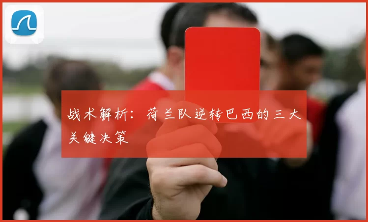 战术解析：荷兰队逆转巴西的三大关键决策