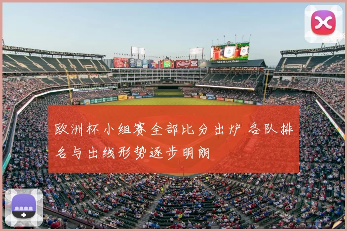 欧洲杯小组赛全部比分出炉 各队排名与出线形势逐步明朗