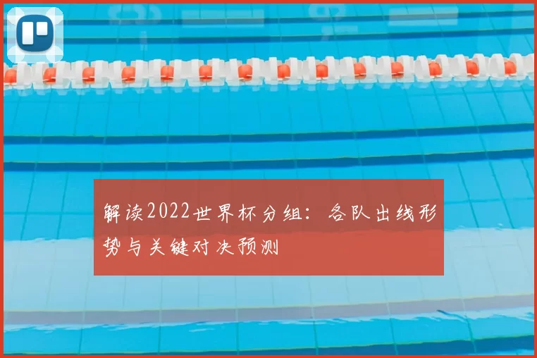 解读2022世界杯分组：各队出线形势与关键对决预测