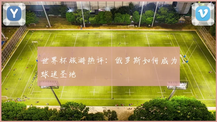 世界杯旅游热评：俄罗斯如何成为球迷圣地