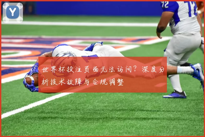 世界杯投注页面无法访问？深度分析技术故障与合规调整