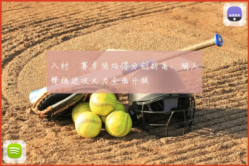 八村塁赛季场均得分创新高，湖人锋线进攻火力全面升级
