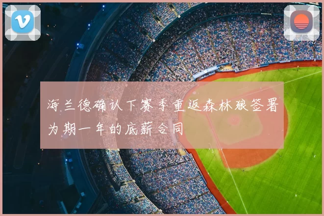 海兰德确认下赛季重返森林狼签署为期一年的底薪合同