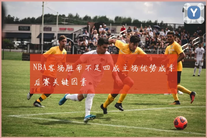 NBA客场胜率不足四成主场优势成季后赛关键因素