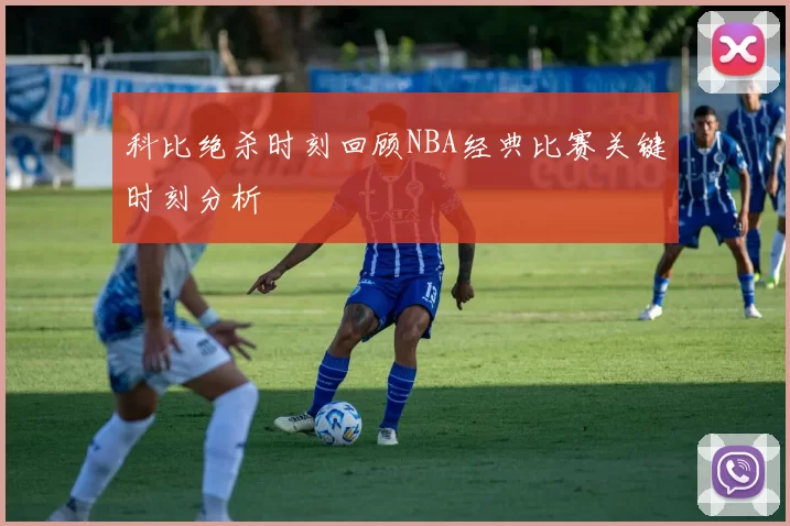 科比绝杀时刻回顾NBA经典比赛关键时刻分析