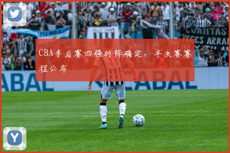 CBA季后赛四强对阵确定，半决赛赛程公布