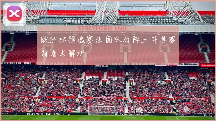 欧洲杯预选赛法国队对阵土耳其赛前看点解析