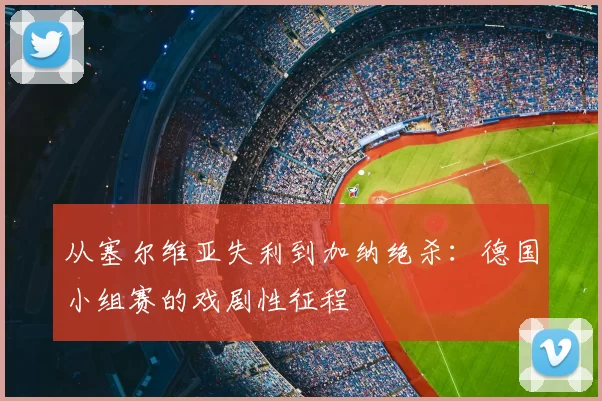 从塞尔维亚失利到加纳绝杀：德国小组赛的戏剧性征程