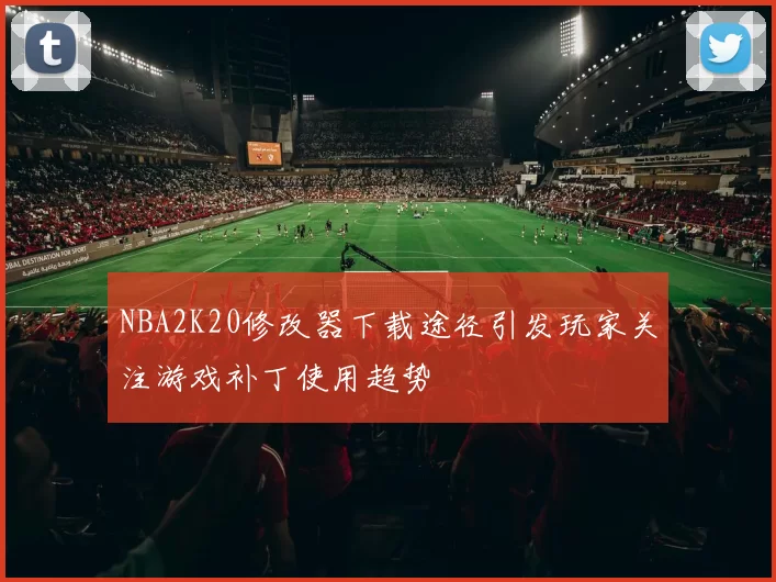 NBA2K20修改器下载途径引发玩家关注游戏补丁使用趋势